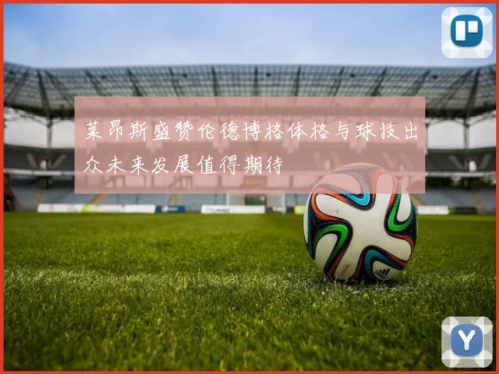 莱昂斯盛赞伦德博格体格与球技出众未来发展值得期待