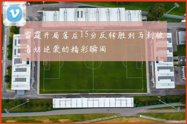 雷霆开局落后15分反转胜利马刺被毒奶逆袭的精彩瞬间