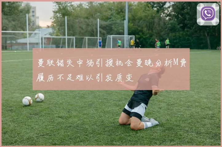 曼联错失中场引援机会曼晚分析M费履历不足难以引发质变