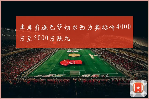 库库首选巴萨切尔西为其标价4000万至5000万欧元